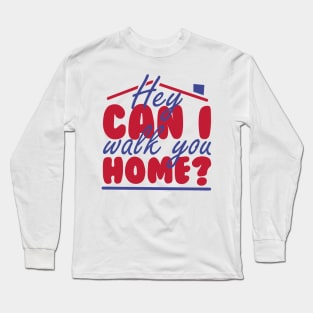 HEY CAN I WALK YOU HOME? Long Sleeve T-Shirt